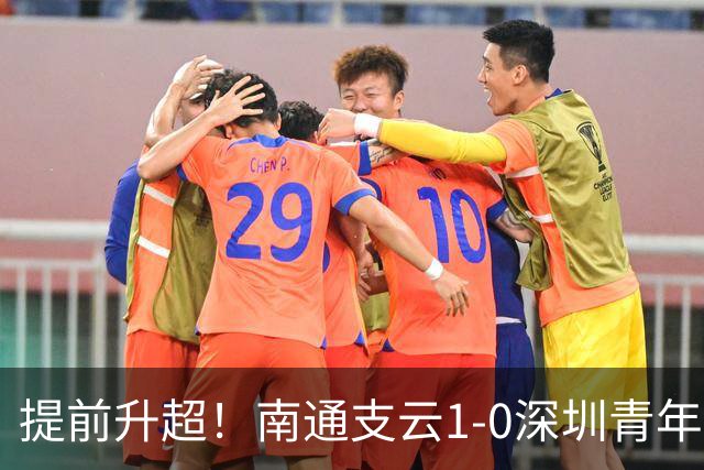 提前升超！南通支云1-0深圳青年人锁定中甲前二 邓宇彪攻入制胜球