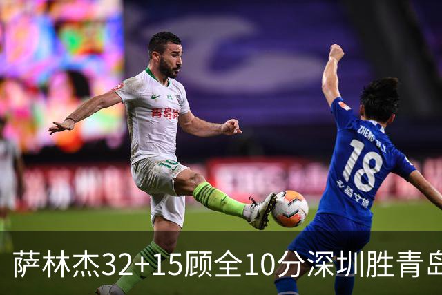 萨林杰32+15顾全10分深圳胜青岛 贺希宁16+12